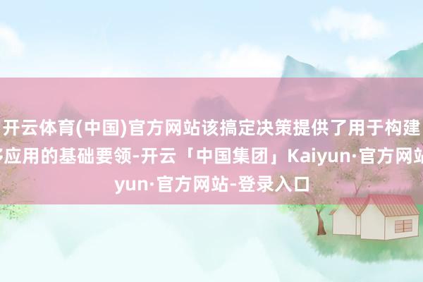 开云体育(中国)官方网站该搞定决策提供了用于构建和管制转移应用的基础要领-开云「中国集团」Kaiyun·官方网站-登录入口
