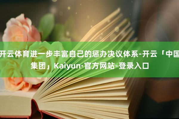 开云体育进一步丰富自己的惩办决议体系-开云「中国集团」Kaiyun·官方网站-登录入口
