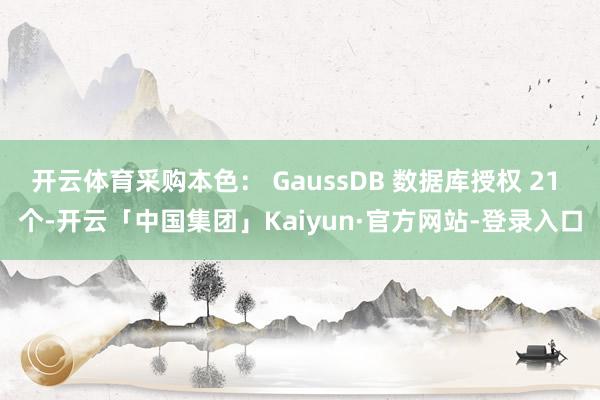 开云体育采购本色： GaussDB 数据库授权 21 个-开云「中国集团」Kaiyun·官方网站-登录入口
