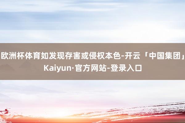 欧洲杯体育如发现存害或侵权本色-开云「中国集团」Kaiyun·官方网站-登录入口