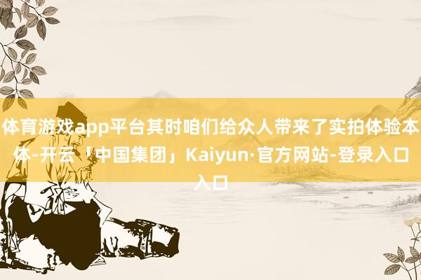 体育游戏app平台其时咱们给众人带来了实拍体验本体-开云「中国集团」Kaiyun·官方网站-登录入口