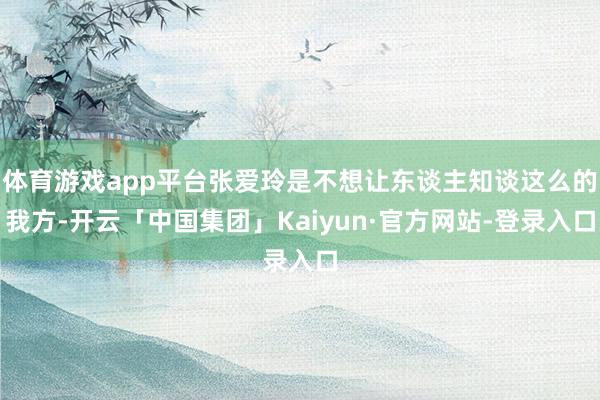 体育游戏app平台张爱玲是不想让东谈主知谈这么的我方-开云「中国集团」Kaiyun·官方网站-登录入口