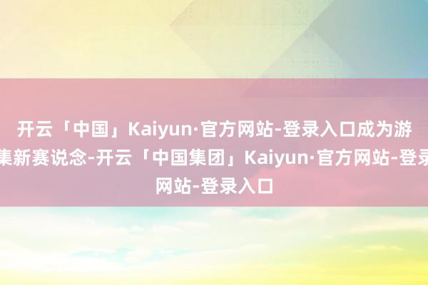 开云「中国」Kaiyun·官方网站-登录入口成为游戏市集新赛说念-开云「中国集团」Kaiyun·官方网站-登录入口
